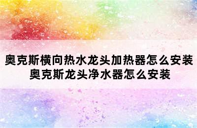 奥克斯横向热水龙头加热器怎么安装 奥克斯龙头净水器怎么安装